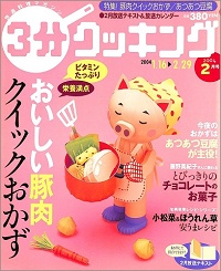 3分クッキング No.168 おいしい豚肉 クイックおかず / あつあつ豆腐が主役! / 藤野真紀子さんに教わる とびっきりのチョコレートのお菓子 / 小松菜&ほうれん草 安うまレシピ、他 2004 2