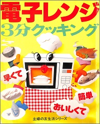 電子レンジ 3分クッキング　早くて、おいしくて、カンタン　小山律子 * 竹内冨貴子 * マダム石島 * 小川聖子 * 西川勢津子 * 若村育子 *指導*協力　主婦の友生活シリーズ