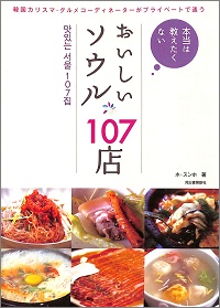 おいしいソウル107店　本当は教えたくない　韓国カリスマ・車コーディネーターがプライベートで通う　ホ・スンホ *著