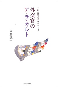 外交官のア・ラ・カルト 文化と食を巡る外交エッセイ 近藤誠一 *著