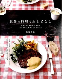 世界の料理でおもてなし お客さまも家族も、大絶賛!心ときめく、簡単ごちそうレシピ