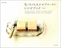 ちっちゃなスクエアケーキのレシピブック　15cmの角型ひとつで作れる、「ひとくちで、ぱくっ」のプチなお菓子35