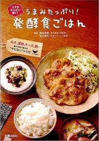 うまみたっぷり！発酵食ごはん　コクがからだに効く！みそ、漬物、チーズ、麹…農大教授が教える“サビない”レシピ