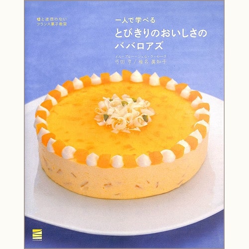 とびきりのおいしさのババロアズ　一人で学べる　嘘と迷信のないフランス菓子教室